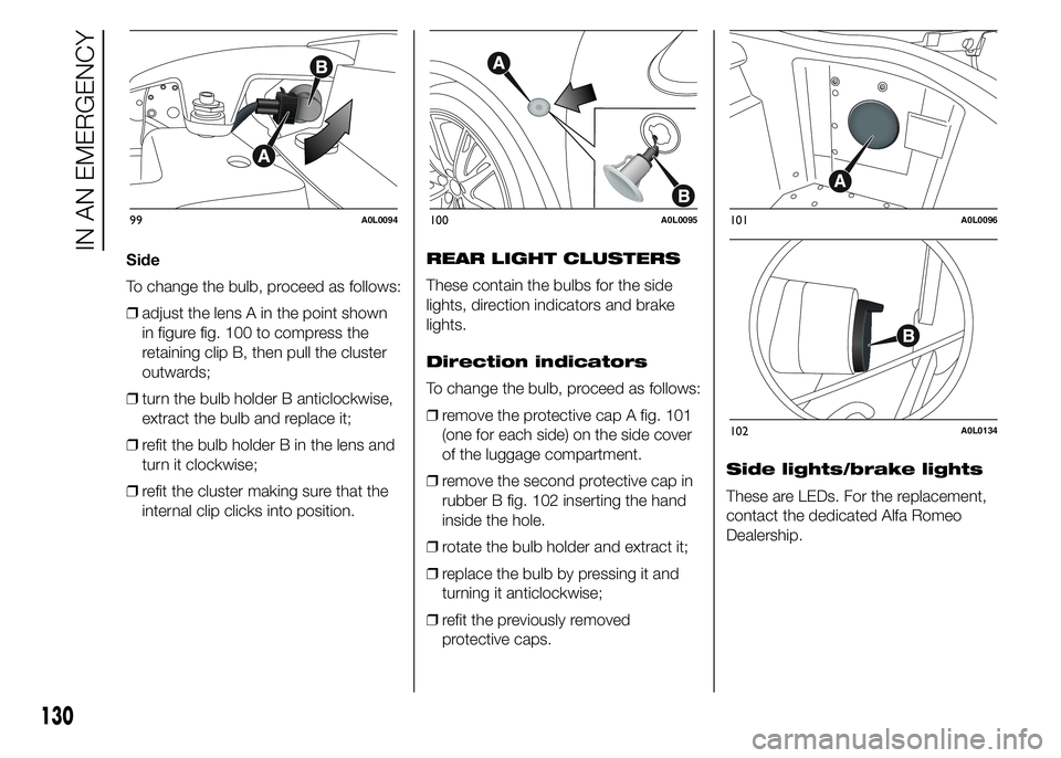 Alfa Romeo 4C 2015  Owner handbook (in English) Side
To change the bulb, proceed as follows:
❒adjust the lens A in the point shown
in figure fig. 100 to compress the
retaining clip B, then pull the cluster
outwards;
❒turn the bulb holder B anti