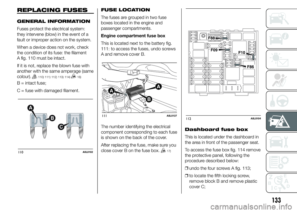 Alfa Romeo 4C 2015  Owner handbook (in English) REPLACING FUSES
GENERAL INFORMATION
Fuses protect the electrical system:
they intervene (blow) in the event of a
fault or improper action on the system.
When a device does not work, check
the conditio