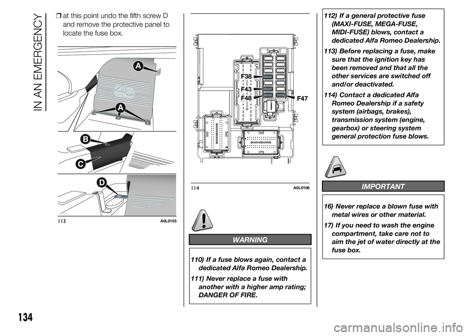 Alfa Romeo 4C 2015  Owner handbook (in English) ❒at this point undo the fifth screw D
and remove the protective panel to
locate the fuse box.
WARNING
110) If a fuse blows again, contact a
dedicated Alfa Romeo Dealership.
111) Never replace a fuse