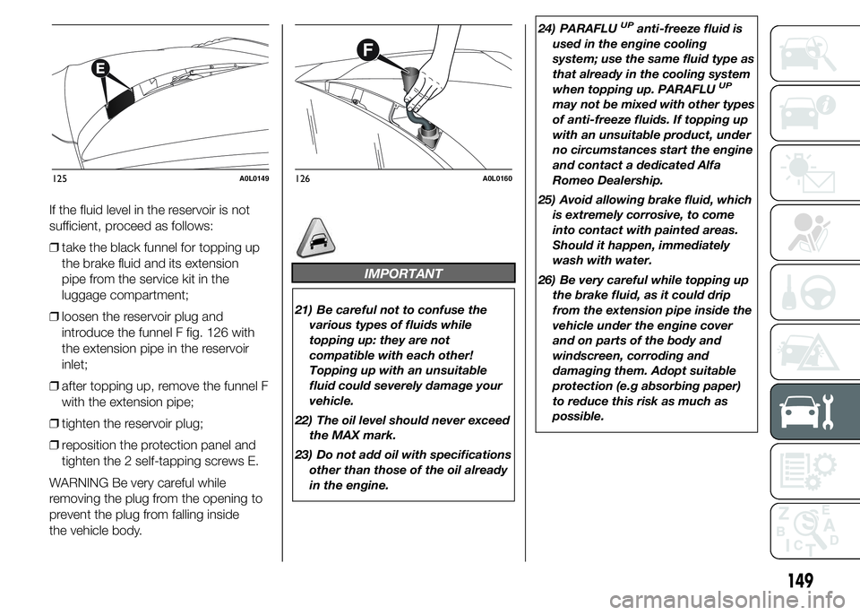 Alfa Romeo 4C 2015  Owner handbook (in English) If the fluid level in the reservoir is not
sufficient, proceed as follows:
❒take the black funnel for topping up
the brake fluid and its extension
pipe from the service kit in the
luggage compartmen