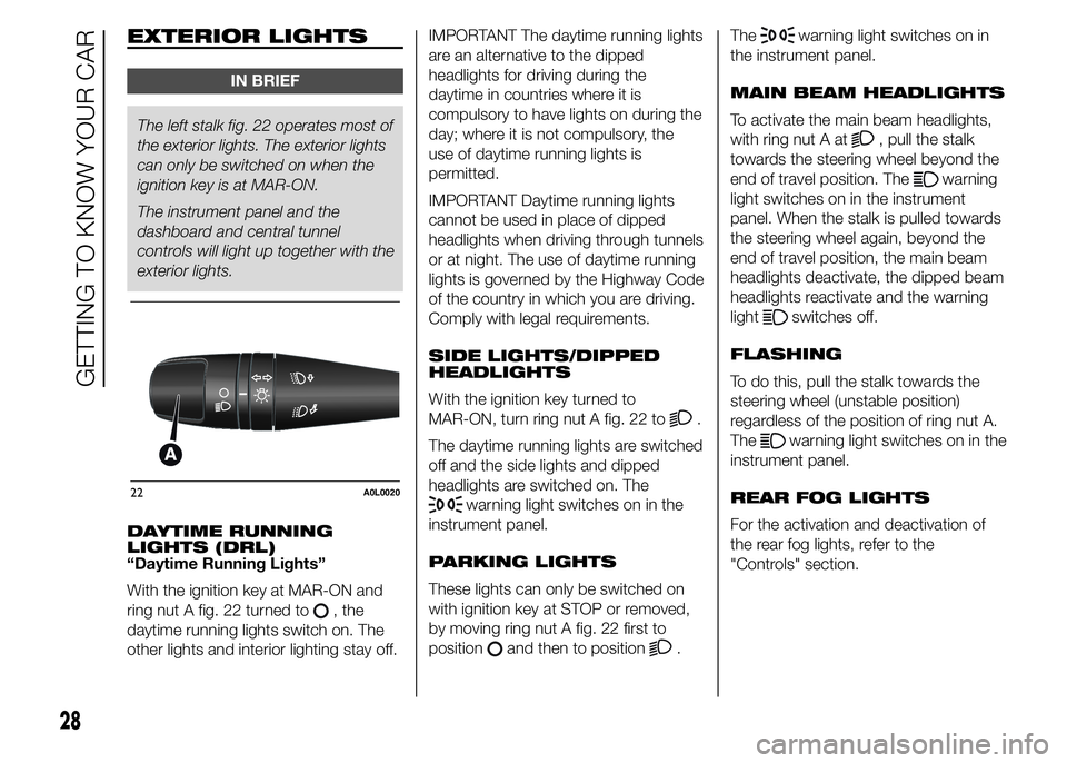 Alfa Romeo 4C 2015  Owner handbook (in English) EXTERIOR LIGHTS
IN BRIEF
The left stalk fig. 22 operates most of
the exterior lights. The exterior lights
can only be switched on when the
ignition key is at MAR-ON.
The instrument panel and the
dashb