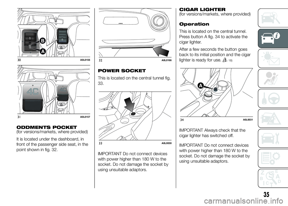 Alfa Romeo 4C 2015  Owner handbook (in English) ODDMENTS POCKET
(for versions/markets, where provided)
It is located under the dashboard, in
front of the passenger side seat, in the
point shown in fig. 32.POWER SOCKET
This is located on the central