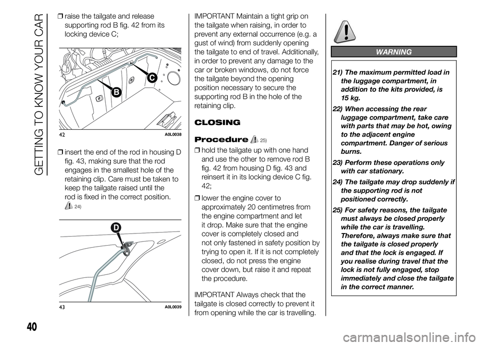 Alfa Romeo 4C 2015  Owner handbook (in English) ❒raise the tailgate and release
supporting rod B fig. 42 from its
locking device C;
❒insert the end of the rod in housing D
fig. 43, making sure that the rod
engages in the smallest hole of the
re