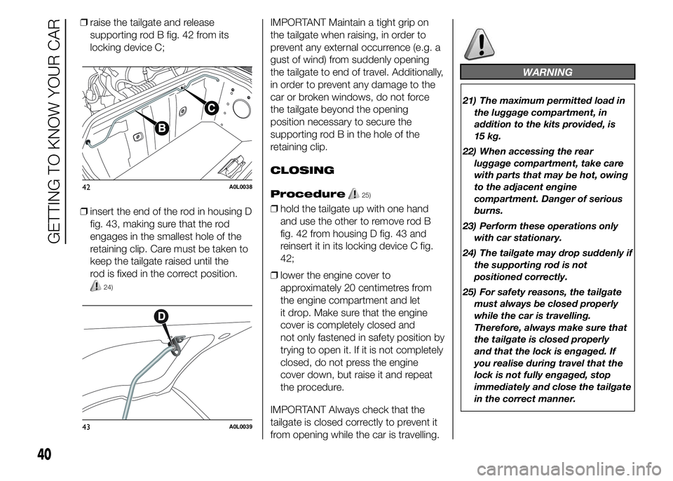 Alfa Romeo 4C 2015 Owner handbook (in English) ❒raise the tailgate and release
supporting rod B fig. 42 from its
locking device C;
❒insert the end of the rod in housing D
fig. 43, making sure that the rod
engages in the smallest hole of the
re Alfa Romeo 4C 2015 Owner handbook (in English) ❒raise the tailgate and release
supporting rod B fig. 42 from its
locking device C;
❒insert the end of the rod in housing D
fig. 43, making sure that the rod
engages in the smallest hole of the
re
