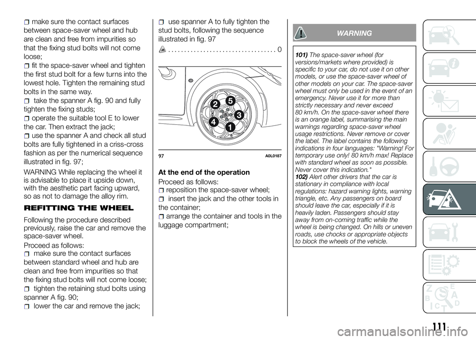 Alfa Romeo 4C 2016  Owner handbook (in English) make sure the contact surfaces
between space-saver wheel and hub
are clean and free from impurities so
that the fixing stud bolts will not come
loose;
fit the space-saver wheel and tighten
the first s