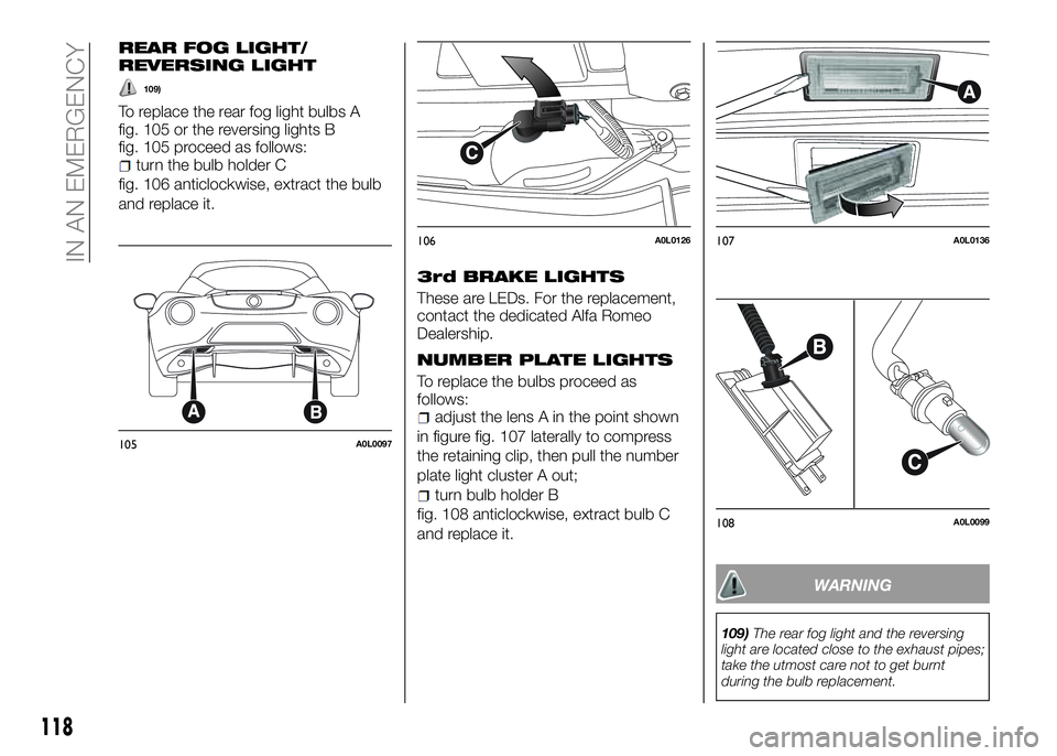 Alfa Romeo 4C 2016  Owner handbook (in English) REAR FOG LIGHT/
REVERSING LIGHT
109)
To replace the rear fog light bulbs A
fig. 105 or the reversing lights B
fig. 105 proceed as follows:
turn the bulb holder C
fig. 106 anticlockwise, extract the bu