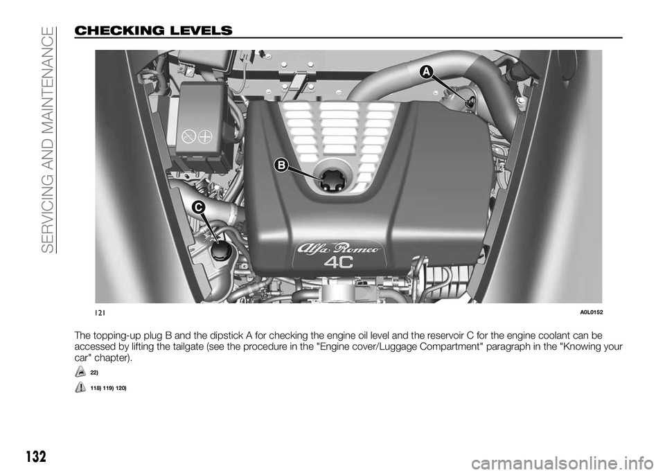 Alfa Romeo 4C 2016  Owner handbook (in English) CHECKING LEVELS
The topping-up plug B and the dipstick A for checking the engine oil level and the reservoir C for the engine coolant can be
accessed by lifting the tailgate (see the procedure in the 