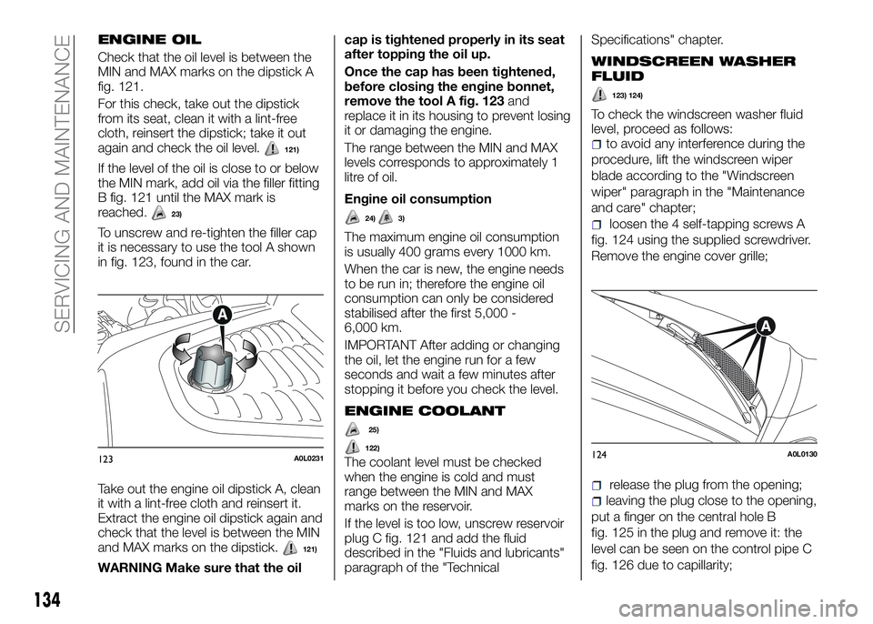 Alfa Romeo 4C 2016  Owner handbook (in English) ENGINE OIL
Check that the oil level is between the
MIN and MAX marks on the dipstick A
fig. 121.
For this check, take out the dipstick
from its seat, clean it with a lint-free
cloth, reinsert the dips