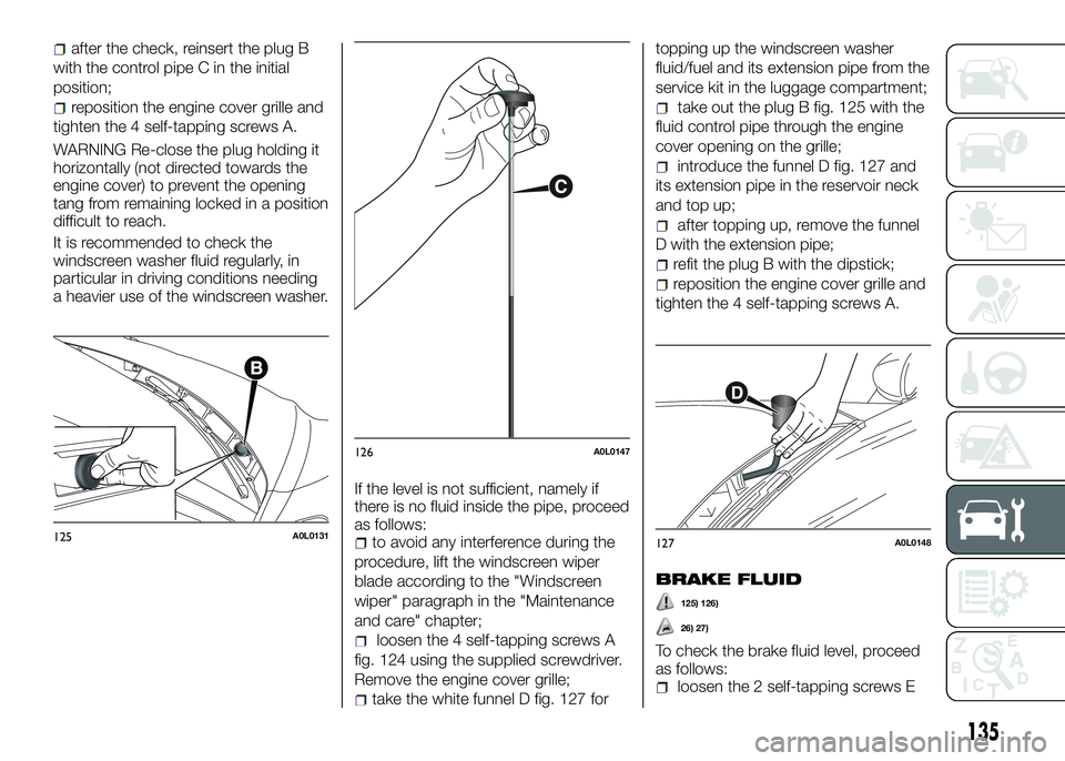 Alfa Romeo 4C 2016  Owner handbook (in English) after the check, reinsert the plug B
with the control pipe C in the initial
position;
reposition the engine cover grille and
tighten the 4 self-tapping screws A.
WARNING Re-close the plug holding it
h