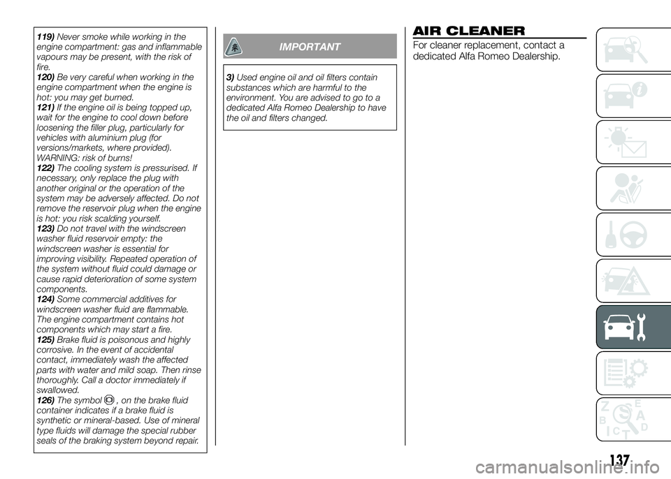 Alfa Romeo 4C 2016  Owner handbook (in English) 119)Never smoke while working in the
engine compartment: gas and inflammable
vapours may be present, with the risk of
fire.
120)Be very careful when working in the
engine compartment when the engine i