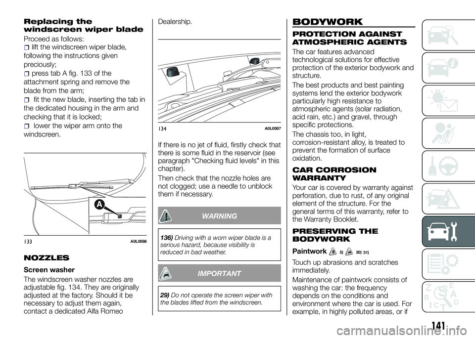 Alfa Romeo 4C 2016  Owner handbook (in English) Replacing the
windscreen wiper blade
Proceed as follows:lift the windscreen wiper blade,
following the instructions given
preciously;
press tab A fig. 133 of the
attachment spring and remove the
blade