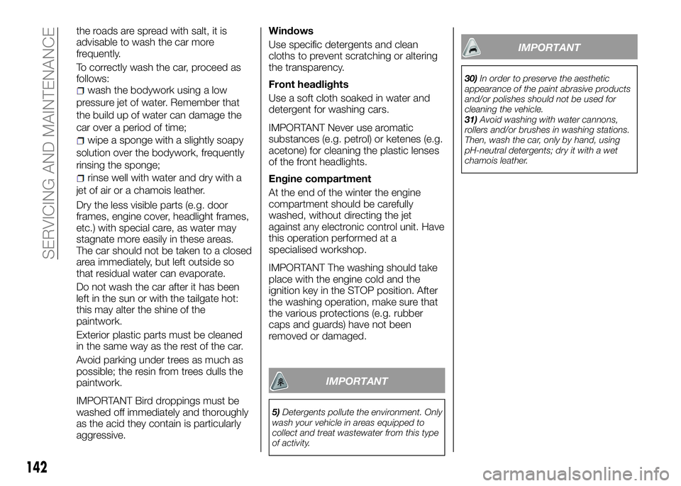 Alfa Romeo 4C 2016  Owner handbook (in English) the roads are spread with salt, it is
advisable to wash the car more
frequently.
To correctly wash the car, proceed as
follows:
wash the bodywork using a low
pressure jet of water. Remember that
the b