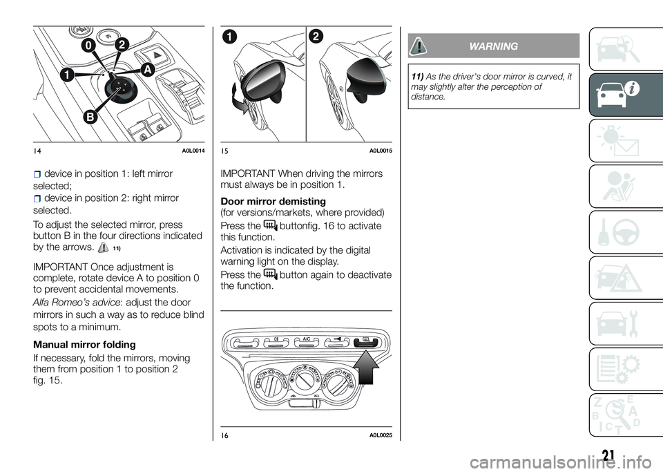 Alfa Romeo 4C 2016  Owner handbook (in English) device in position 1: left mirror
selected;
device in position 2: right mirror
selected.
To adjust the selected mirror, press
button B in the four directions indicated
by the arrows.
11)
IMPORTANT Onc