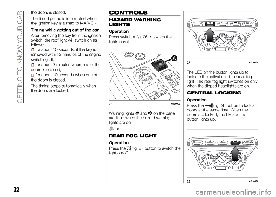 Alfa Romeo 4C 2016  Owner handbook (in English) the doors is closed.
The timed period is interrupted when
the ignition key is turned to MAR-ON.
Timing while getting out of the car
After removing the key from the ignition
switch, the roof light will