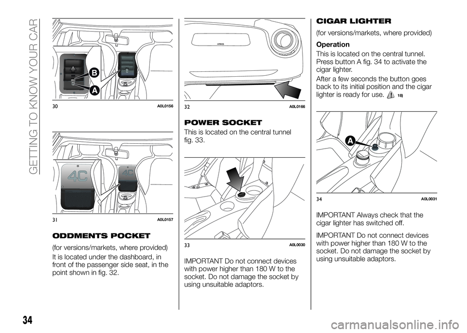 Alfa Romeo 4C 2016  Owner handbook (in English) ODDMENTS POCKET
(for versions/markets, where provided)
It is located under the dashboard, in
front of the passenger side seat, in the
point shown in fig. 32.
POWER SOCKET
This is located on the centra