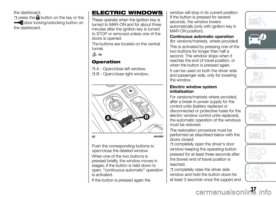 Alfa Romeo 4C 2016  Owner handbook (in English) the dashboard;
press thebutton on the key or the
door locking/unlocking button on
the dashboard.
ELECTRIC WINDOWS
These operate when the ignition key is
turned to MAR-ON and for about three
minutes af