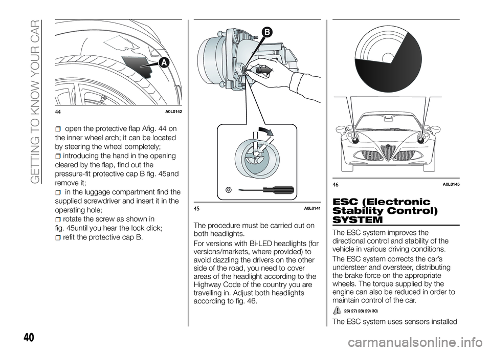 Alfa Romeo 4C 2016  Owner handbook (in English) open the protective flap Afig. 44 on
the inner wheel arch; it can be located
by steering the wheel completely;
introducing the hand in the opening
cleared by the flap, find out the
pressure-fit protec