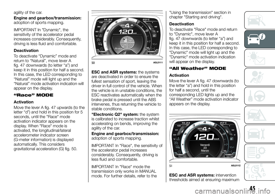 Alfa Romeo 4C 2016  Owner handbook (in English) agility of the car.
Engine and gearbox/transmission:
adoption of sports mapping.
IMPORTANT In "Dynamic", the
sensitivity of the accelerator pedal
increases considerably. Consequently,
driving 
