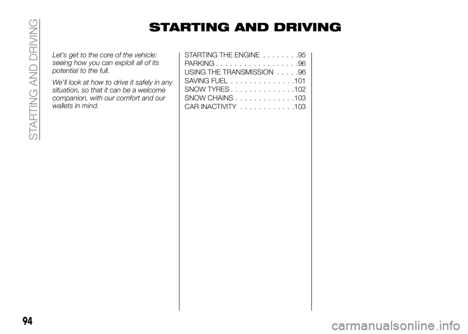 Alfa Romeo 4C 2016  Owner handbook (in English) STARTING AND DRIVING
Let’s get to the core of the vehicle:
seeing how you can exploit all of its
potential to the full.
We’ll look at how to drive it safely in any
situation, so that it can be a w