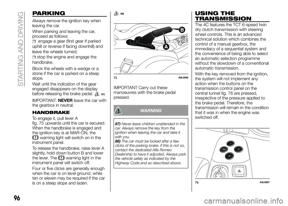 Alfa Romeo 4C 2016  Owner handbook (in English) PARKING
Always remove the ignition key when
leaving the car.
When parking and leaving the car,
proceed as follows:
engage a gear (first gear if parked
uphill or reverse if facing downhill) and
leave t