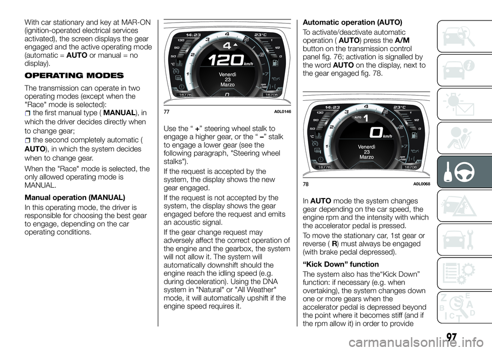Alfa Romeo 4C 2016  Owner handbook (in English) With car stationary and key at MAR-ON
(ignition-operated electrical services
activated), the screen displays the gear
engaged and the active operating mode
(automatic =AUTOor manual = no
display).
OPE