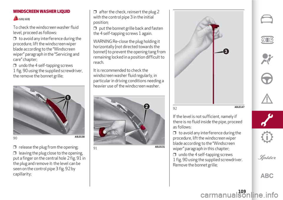 Alfa Romeo 4C 2021  Instructieboek (in Dutch) 109
WINDSCREEN WASHER LIQUID
121) 122) 
To check the windscreen washer fluid
level, proceed as follows: 
❒  to avoid any interference during the
procedure, lift the windscreen wiper
blade according 