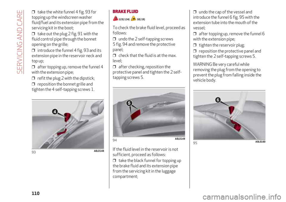 Alfa Romeo 4C 2021  Instructieboek (in Dutch) SERVICING AND CARE
110
❒  take the white funnel 4 fig. 93 for
topping up the windscreen washer
fluid/fuel and its extension pipe from the
servicing kit in the boot;
❒  take out the plug 2 fig. 91 