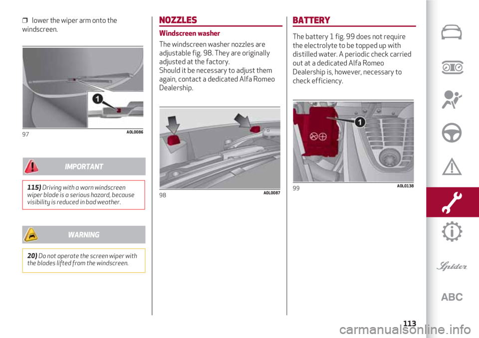 Alfa Romeo 4C 2021  Instructieboek (in Dutch) 113
❒  lower the wiper arm onto the
windscreen.
97A0L0086
NOZZLES
Windscreen washer
The windscreen washer nozzles are
adjustable fig. 98. They are originally
adjusted at the factory. 
Should it be n