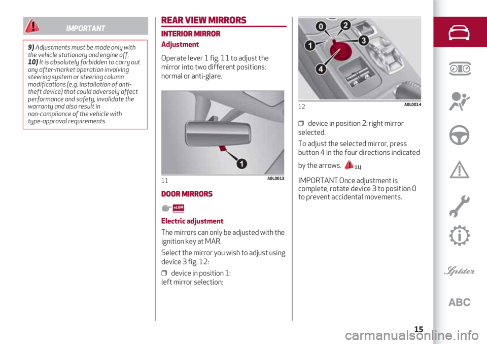 Alfa Romeo 4C 2020  Owner handbook (in English) 15
REAR VIEW MIRRORS
INTERIOR MIRROR
Adjustment 
Operate lever 1 fig. 11 to adjust the
mirror into two different positions:
normal or anti-glare.
DOOR MIRRORS
Electric adjustment 
The mirrors can only