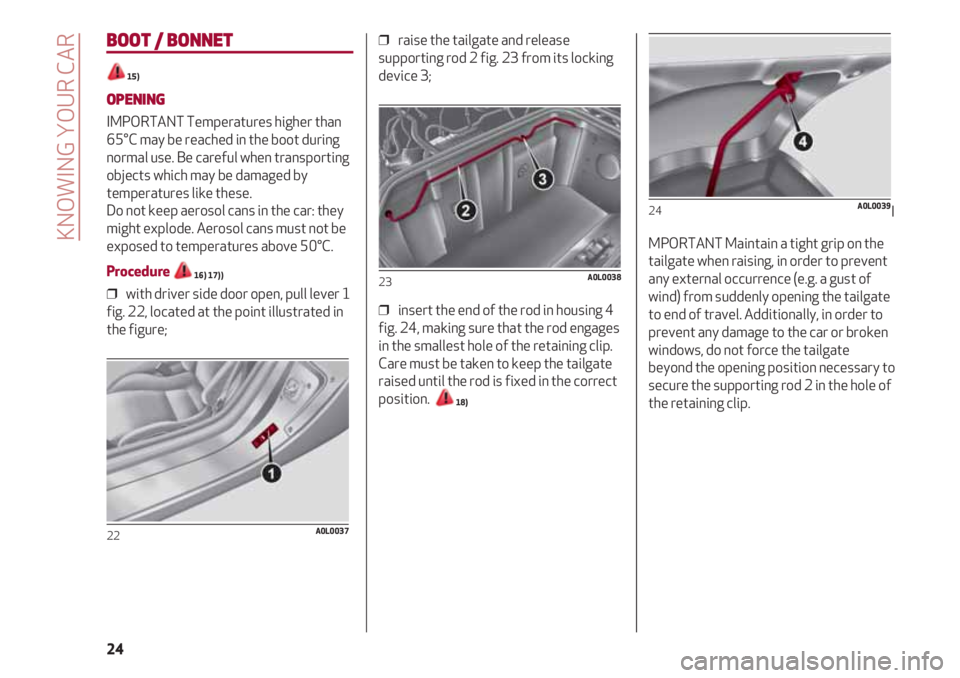 Alfa Romeo 4C 2020  Owner handbook (in English) KNOWING YOUR CAR
24
BOOT / BONNET
15)
OPENING
IMPORTANT Temperatures higher than
65°C may be reached in the boot during
normal use. Be careful when transporting
objects which may be damaged by
temper