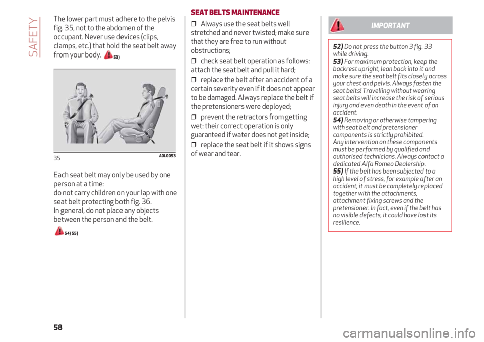 Alfa Romeo 4C 2020 Owner handbook (in English) SAFETY
58
The lower part must adhere to the pelvis
fig. 35, not to the abdomen of the
occupant. Never use devices (clips,
clamps, etc.) that hold the seat belt away
from your body.
53)
Each seat belt Alfa Romeo 4C 2020 Owner handbook (in English) SAFETY
58
The lower part must adhere to the pelvis
fig. 35, not to the abdomen of the
occupant. Never use devices (clips,
clamps, etc.) that hold the seat belt away
from your body.
53)
Each seat belt