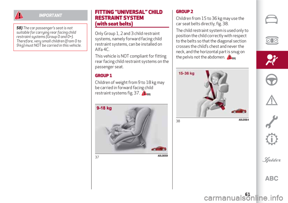 Alfa Romeo 4C 2020  Owner handbook (in English) 61
FITTING “UNIVERSAL” CHILD
RESTRAINT SYSTEM 
(with seat belts)
Only Group 1, 2 and 3 child restraint
systems, namely forward facing child
restraint systems, can be installed on
Alfa 4C.
This veh