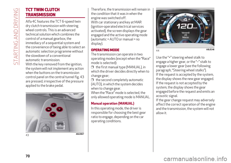 Alfa Romeo 4C 2020  Owner handbook (in English) STARTING AND DRIVING
70
TCT TWIN CLUTCH 
TRANSMISSION
Alfa 4C features the TCT 6-speed twin
dry clutch transmission with steering
wheel controls. This is an advanced
technical solution which combines 