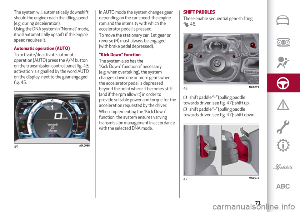 Alfa Romeo 4C 2020  Owner handbook (in English) 71
The system will automatically downshift
should the engine reach the idling speed
(e.g. during deceleration). 
Using the DNA system in “Normal” mode, 
it will automatically upshift if the engine