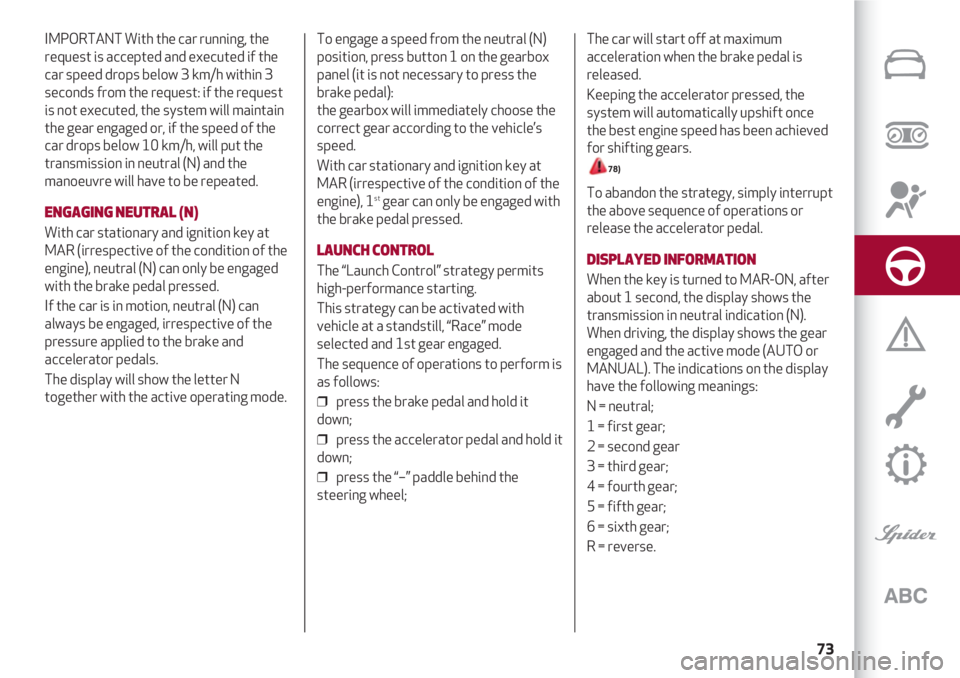 Alfa Romeo 4C 2020 Owner handbook (in English) 73
IMPORTANT With the car running, the
request is accepted and executed if the
car speed drops below 3 km/h within 3
seconds from the request: if the request
is not executed, the system will maintain Alfa Romeo 4C 2020 Owner handbook (in English) 73
IMPORTANT With the car running, the
request is accepted and executed if the
car speed drops below 3 km/h within 3
seconds from the request: if the request
is not executed, the system will maintain