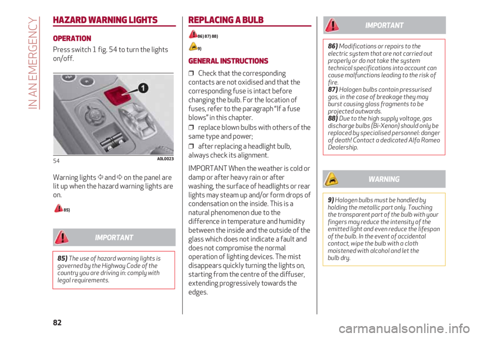 Alfa Romeo 4C 2020  Owner handbook (in English) IN AN EMERGENCY
82
HAZARD WARNING LIGHTS
OPERATION
Press switch 1 fig. 54 to turn the lights
on/off.
Warning lights Ÿand Δon the panel are
lit up when the hazard warning lights are
on.
85) 
54A0L002