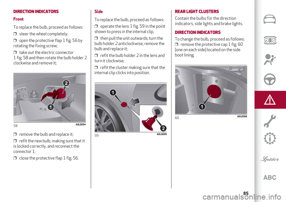 Alfa Romeo 4C 2021  Instructieboek (in Dutch) 85
DIRECTION INDICATORS 
Front
To replace the bulb, proceed as follows:
❒  steer the wheel completely;
❒  open the protective flap 1 fig. 56 by
rotating the fixing screw;
❒  take out the electri