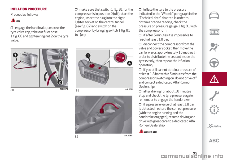 Alfa Romeo 4C 2021  Instructieboek (in Dutch) 95
INFLATION PROCEDURE
Proceed as follows: 
107)
❒  engage the handbrake, unscrew the
tyre valve cap, take out filler hose 
1 fig. 80 and tighten ring nut 2 on the tyre
valve;
80A0L0078
❒  make su