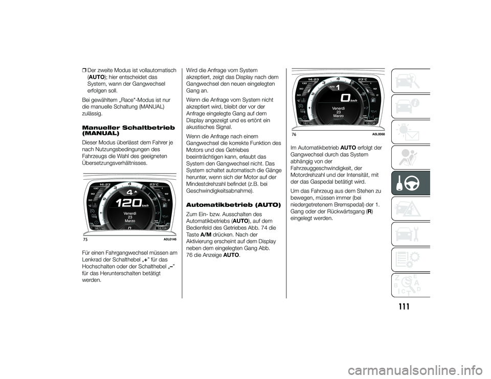 Alfa Romeo 4C 2013 Betriebsanleitung (in German) ❒Der zweite Modus ist vollautomatisch
(AUTO); hier entscheidet das
System, wann der Gangwechsel
erfolgen soll.
Bei gewähltem „Race"-Modus ist nur
die manuelle Schaltung (MANUAL)
zulässig.
Ma Alfa Romeo 4C 2013 Betriebsanleitung (in German) ❒Der zweite Modus ist vollautomatisch
(AUTO); hier entscheidet das
System, wann der Gangwechsel
erfolgen soll.
Bei gewähltem „Race"-Modus ist nur
die manuelle Schaltung (MANUAL)
zulässig.
Ma
