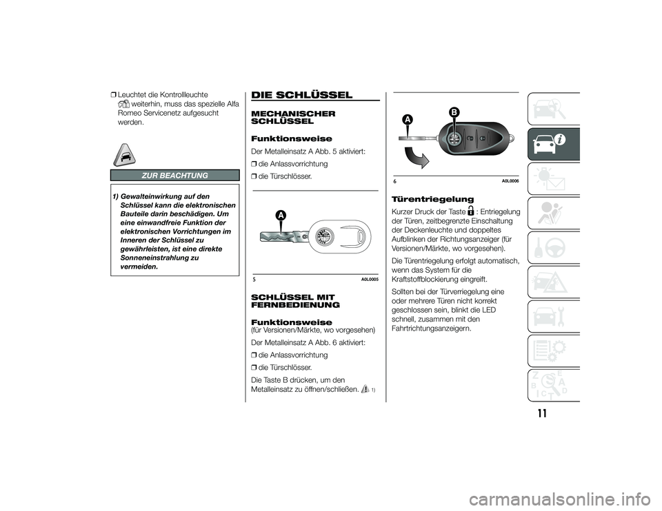 Alfa Romeo 4C 2013  Betriebsanleitung (in German) ❒Leuchtet die Kontrollleuchte
weiterhin, muss das spezielle Alfa
Romeo Servicenetz aufgesucht
werden.
ZUR BEACHTUNG
1) Gewalteinwirkung auf den
Schlüssel kann die elektronischen
Bauteile darin besc