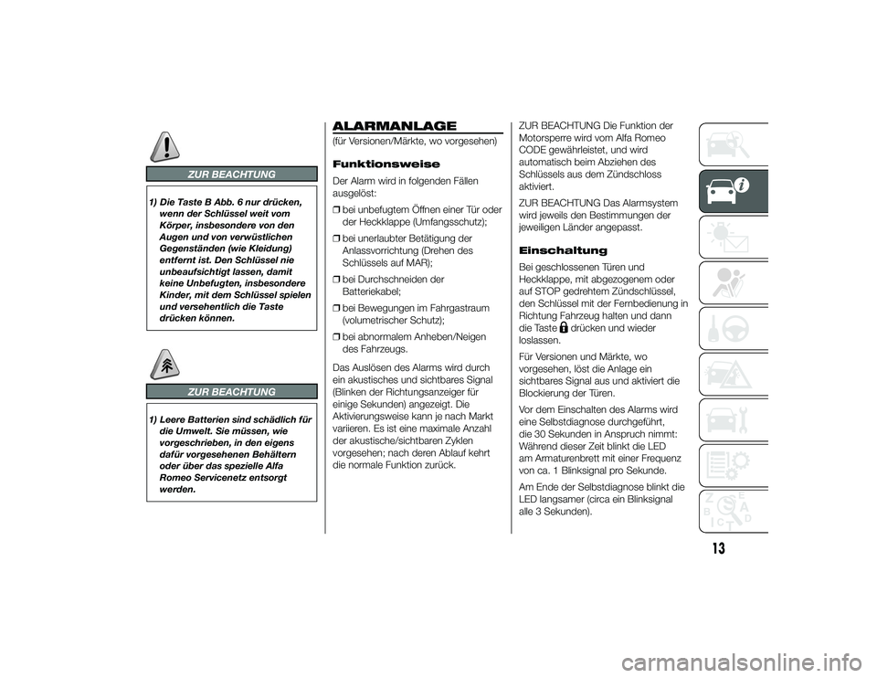 Alfa Romeo 4C 2013  Betriebsanleitung (in German) ZUR BEACHTUNG
1) Die Taste B Abb. 6 nur drücken,wenn der Schlüssel weit vom
Körper, insbesondere von den
Augen und von verwüstlichen
Gegenständen (wie Kleidung)
entfernt ist. Den Schlüssel nie
u