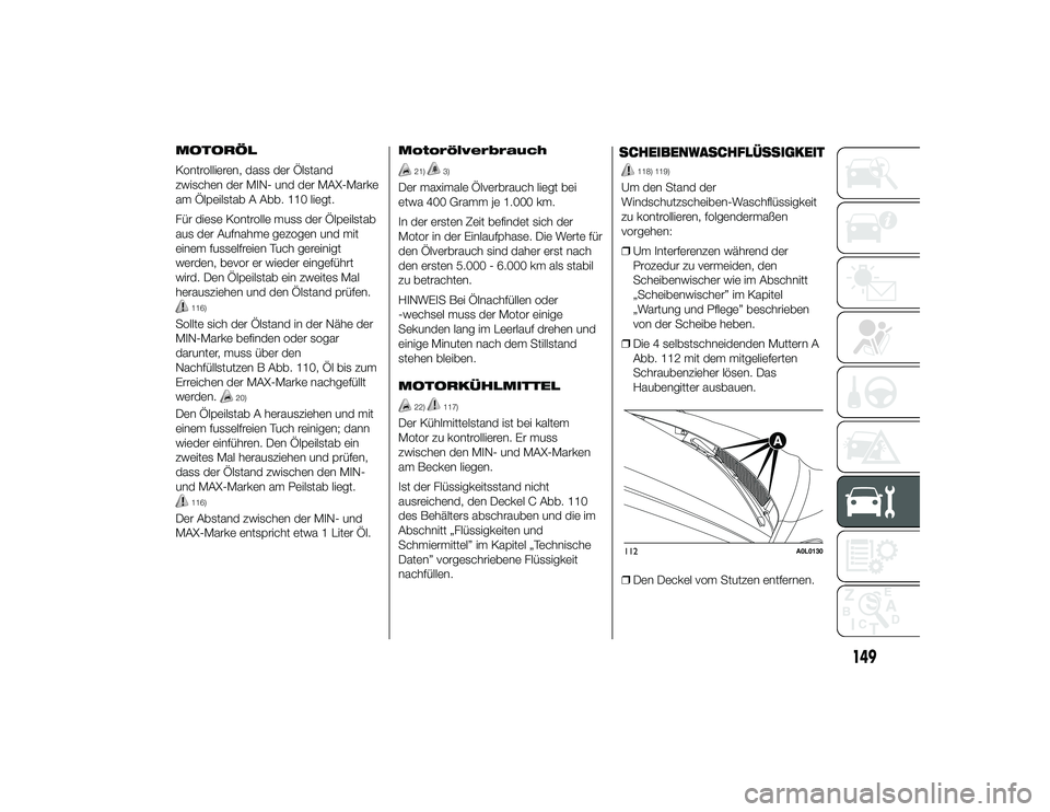 Alfa Romeo 4C 2014  Betriebsanleitung (in German) MOTORÖL
Kontrollieren, dass der Ölstand
zwischen der MIN- und der MAX-Marke
am Ölpeilstab A Abb. 110 liegt.
Für diese Kontrolle muss der Ölpeilstab
aus der Aufnahme gezogen und mit
einem fusselfr