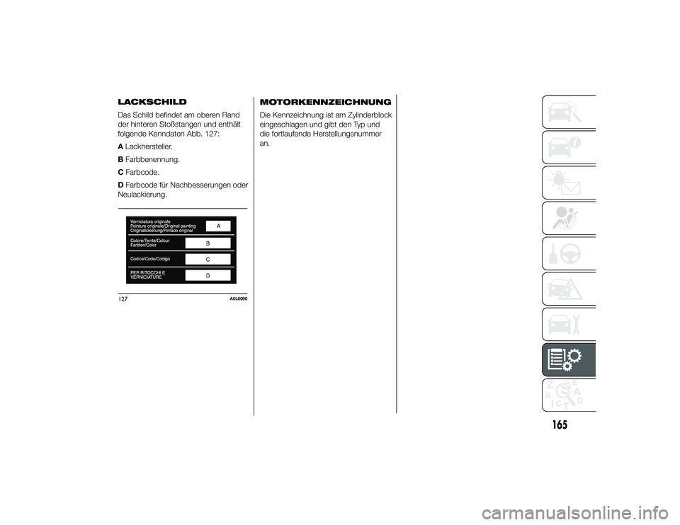 Alfa Romeo 4C 2014  Betriebsanleitung (in German) 165
24-9-2013 11:43 Pagina 165
MOTORKENNZEICHNUNG
Die Kennzeichnung ist am Zylinderblock
eingeschlagen und gibt den Typ und
die fortlaufende Herstellungsnummer
an.
127
A0L0090
LACKSCHILD
Das Schild be