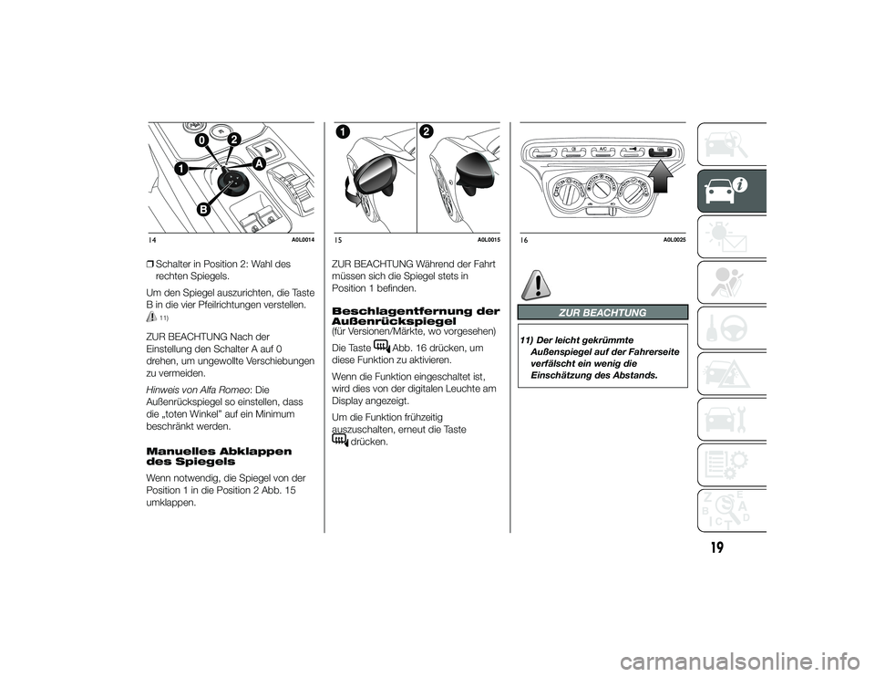 Alfa Romeo 4C 2014  Betriebsanleitung (in German) ❒Schalter in Position 2: Wahl des
rechten Spiegels.
Um den Spiegel auszurichten, die Taste
B in die vier Pfeilrichtungen verstellen.
11)
ZUR BEACHTUNG Nach der
Einstellung den Schalter A auf 0
drehe