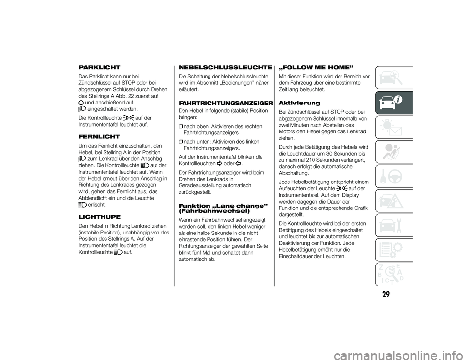 Alfa Romeo 4C 2014  Betriebsanleitung (in German) PARKLICHT
Das Parklicht kann nur bei
Zündschlüssel auf STOP oder bei
abgezogenem Schlüssel durch Drehen
des Stellrings A Abb. 22 zuerst auf
und anschießend aufeingeschaltet werden.
Die Kontrollleu