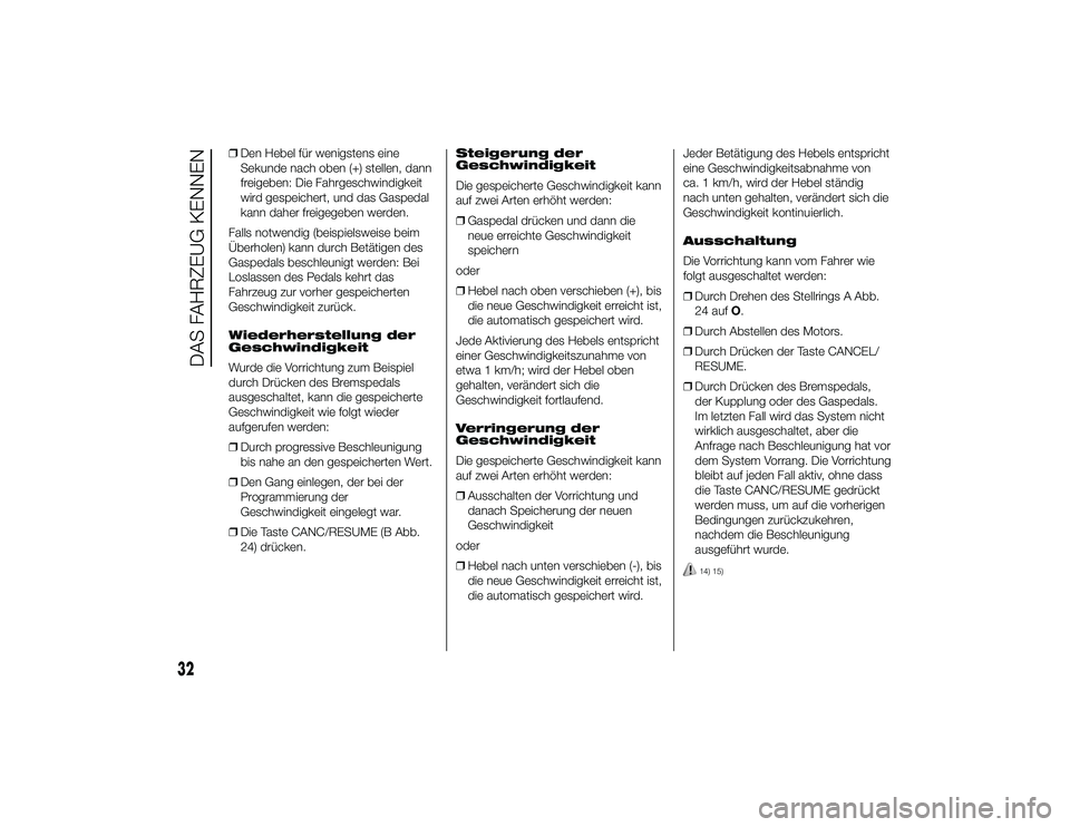 Alfa Romeo 4C 2014  Betriebsanleitung (in German) ❒Den Hebel für wenigstens eine
Sekunde nach oben (+) stellen, dann
freigeben: Die Fahrgeschwindigkeit
wird gespeichert, und das Gaspedal
kann daher freigegeben werden.
Falls notwendig (beispielswei