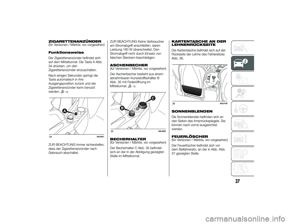 Alfa Romeo 4C 2014  Betriebsanleitung (in German) ZIGARETTENANZÜNDER
(für Versionen / Märkte, wo vorgesehen)
Funktionsweise
Der Zigarettenanzünder befindet sich
auf dem Mitteltunnel. Die Taste A Abb.
34 drücken, um den
Zigarettenanzünder einzus