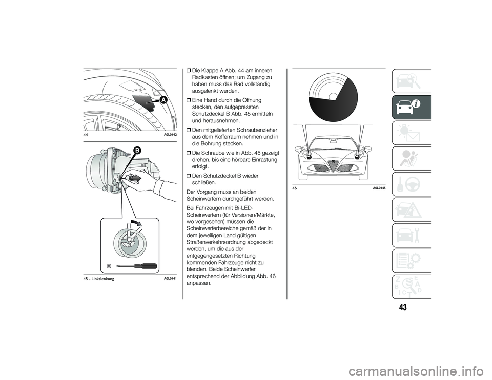 Alfa Romeo 4C 2014  Betriebsanleitung (in German) ❒Die Klappe A Abb. 44 am inneren
Radkasten öffnen; um Zugang zu
haben muss das Rad vollständig
ausgelenkt werden.
❒ Eine Hand durch die Öffnung
stecken, den aufgepressten
Schutzdeckel B Abb. 45