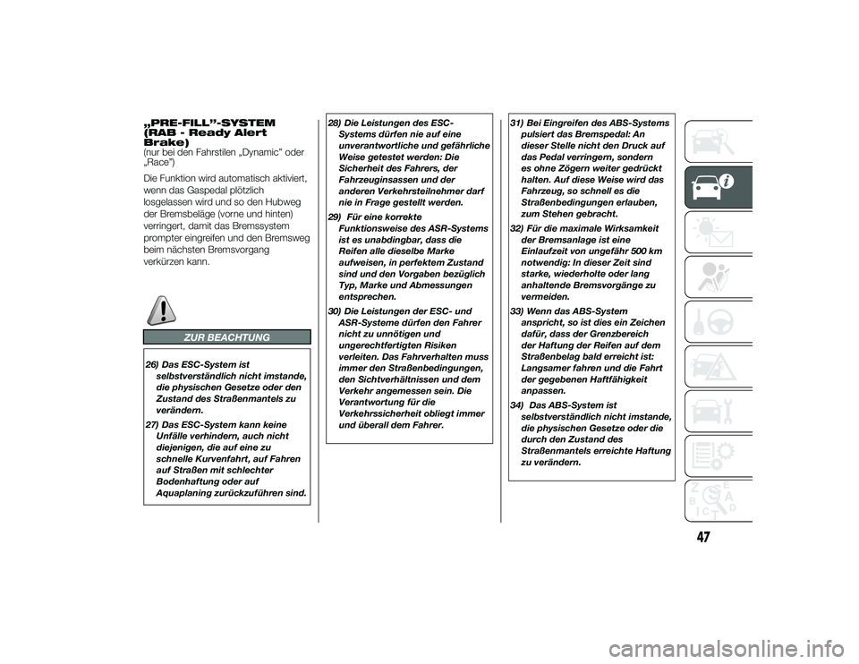 Alfa Romeo 4C 2014  Betriebsanleitung (in German) „PRE-FILL”-SYSTEM
(RAB - Ready Alert
Brake)
(nur bei den Fahrstilen „Dynamic” oder
„Race”)
Die Funktion wird automatisch aktiviert,
wenn das Gaspedal plötzlich
losgelassen wird und so den