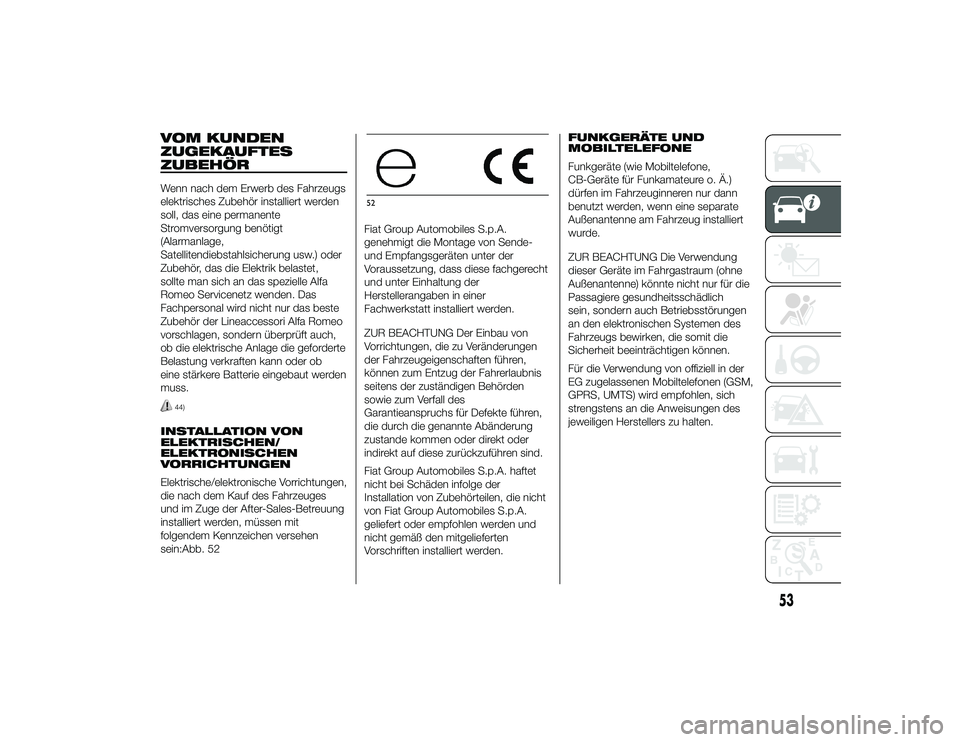 Alfa Romeo 4C 2014  Betriebsanleitung (in German) VOM KUNDEN
ZUGEKAUFTES
ZUBEHÖRWenn nach dem Erwerb des Fahrzeugs
elektrisches Zubehör installiert werden
soll, das eine permanente
Stromversorgung benötigt
(Alarmanlage,
Satellitendiebstahlsicherun